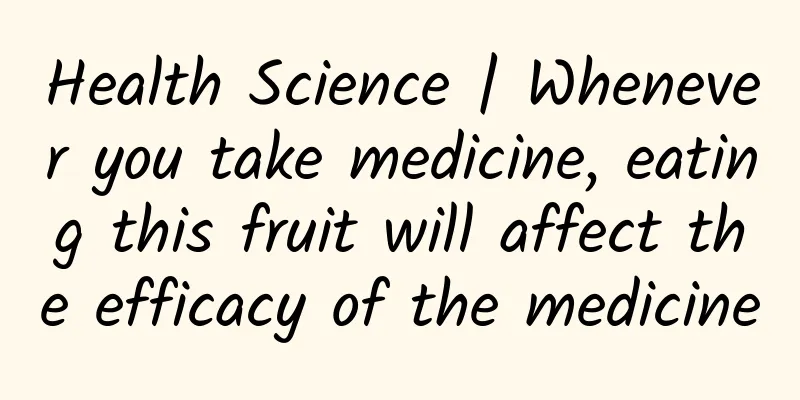 Health Science | Whenever you take medicine, eating this fruit will affect the efficacy of the medicine