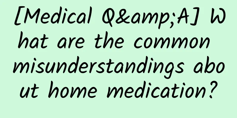 [Medical Q&A] What are the common misunderstandings about home medication?