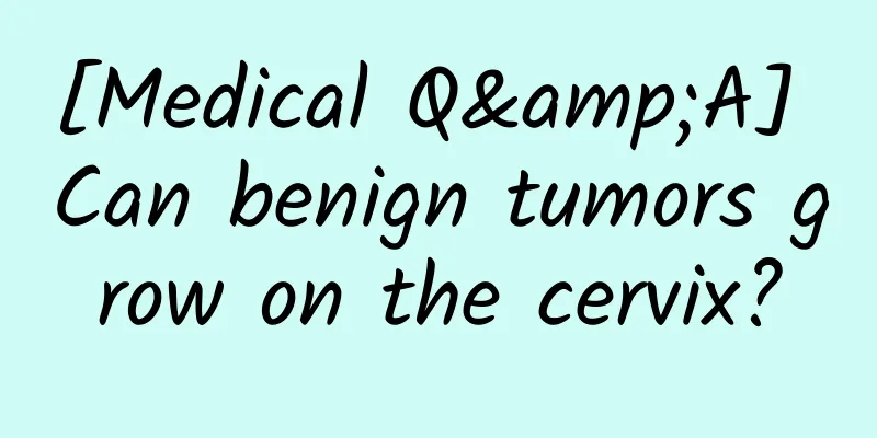 [Medical Q&A] Can benign tumors grow on the cervix?