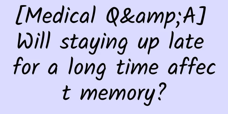 [Medical Q&A] Will staying up late for a long time affect memory?