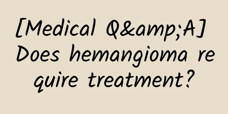 [Medical Q&A] Does hemangioma require treatment?