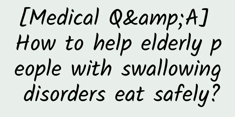 [Medical Q&A] How to help elderly people with swallowing disorders eat safely?