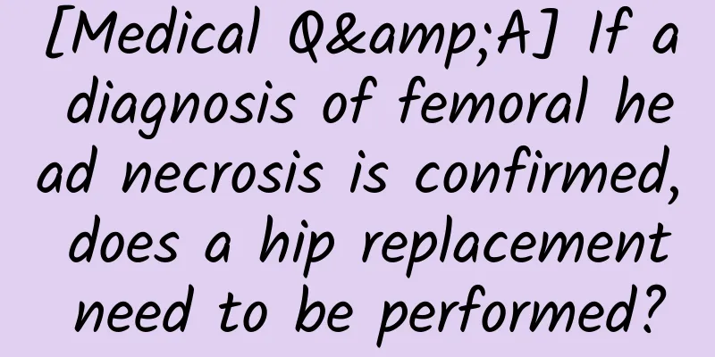 [Medical Q&A] If a diagnosis of femoral head necrosis is confirmed, does a hip replacement need to be performed?