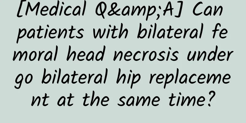 [Medical Q&A] Can patients with bilateral femoral head necrosis undergo bilateral hip replacement at the same time?