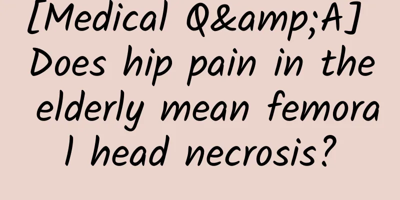 [Medical Q&A] Does hip pain in the elderly mean femoral head necrosis?