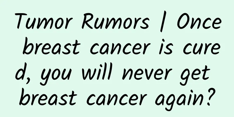 Tumor Rumors | Once breast cancer is cured, you will never get breast cancer again?
