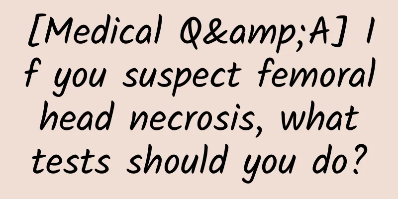 [Medical Q&A] If you suspect femoral head necrosis, what tests should you do?