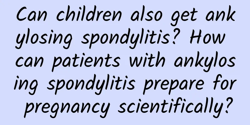 Can children also get ankylosing spondylitis? How can patients with ankylosing spondylitis prepare for pregnancy scientifically?