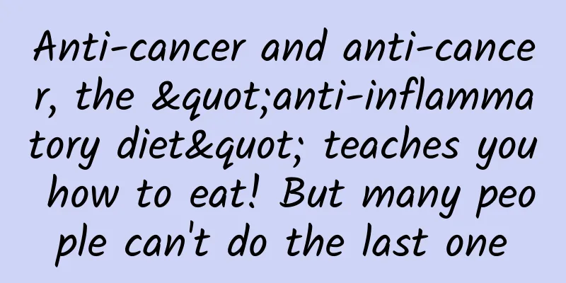 Anti-cancer and anti-cancer, the "anti-inflammatory diet" teaches you how to eat! But many people can't do the last one