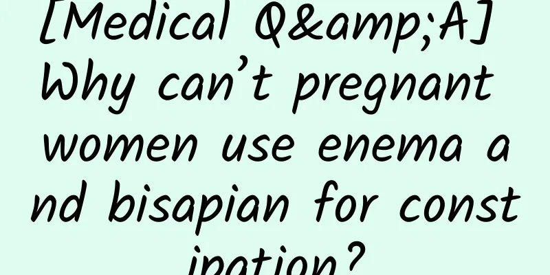 [Medical Q&A] Why can’t pregnant women use enema and bisapian for constipation?