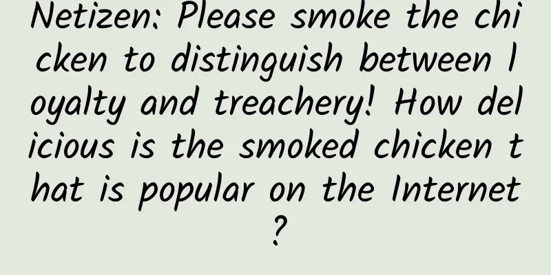 Netizen: Please smoke the chicken to distinguish between loyalty and treachery! How delicious is the smoked chicken that is popular on the Internet?