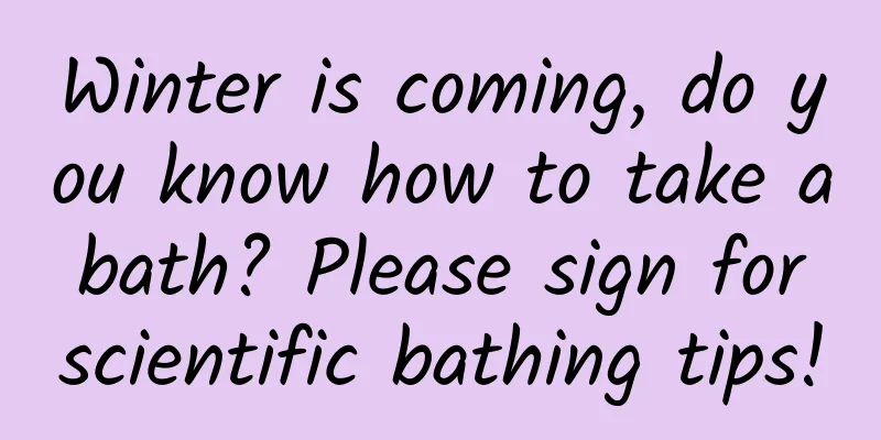 Winter is coming, do you know how to take a bath? Please sign for scientific bathing tips!