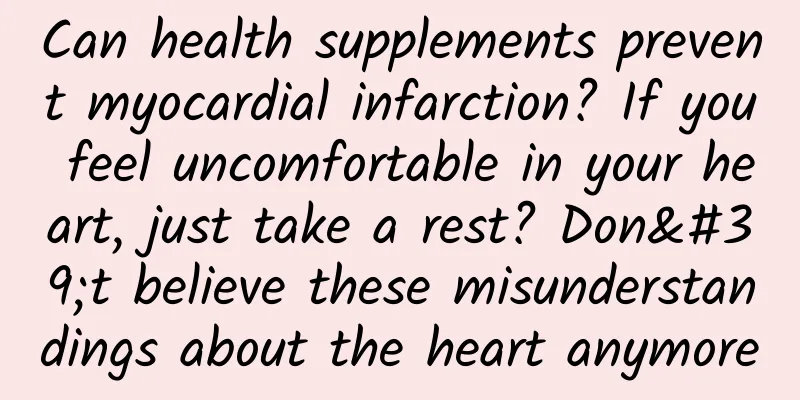 Can health supplements prevent myocardial infarction? If you feel uncomfortable in your heart, just take a rest? Don't believe these misunderstandings about the heart anymore
