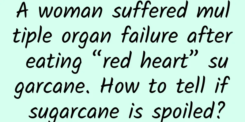 A woman suffered multiple organ failure after eating “red heart” sugarcane. How to tell if sugarcane is spoiled?