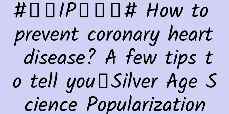 #千万IP创科普# How to prevent coronary heart disease? A few tips to tell you｜Silver Age Science Popularization