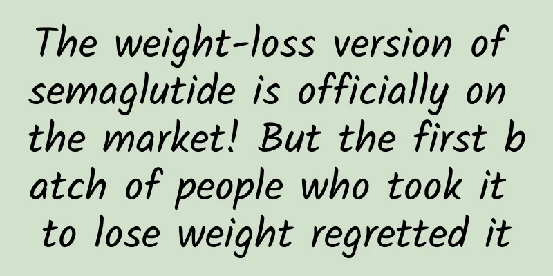 The weight-loss version of semaglutide is officially on the market! But the first batch of people who took it to lose weight regretted it