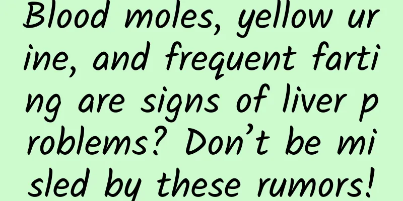 Blood moles, yellow urine, and frequent farting are signs of liver problems? Don’t be misled by these rumors!