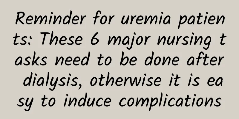 Reminder for uremia patients: These 6 major nursing tasks need to be done after dialysis, otherwise it is easy to induce complications
