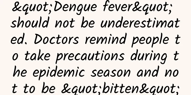 "Dengue fever" should not be underestimated. Doctors remind people to take precautions during the epidemic season and not to be "bitten"