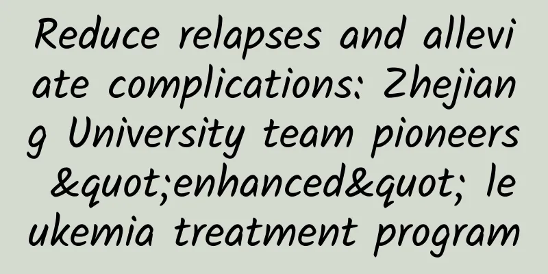 Reduce relapses and alleviate complications: Zhejiang University team pioneers "enhanced" leukemia treatment program