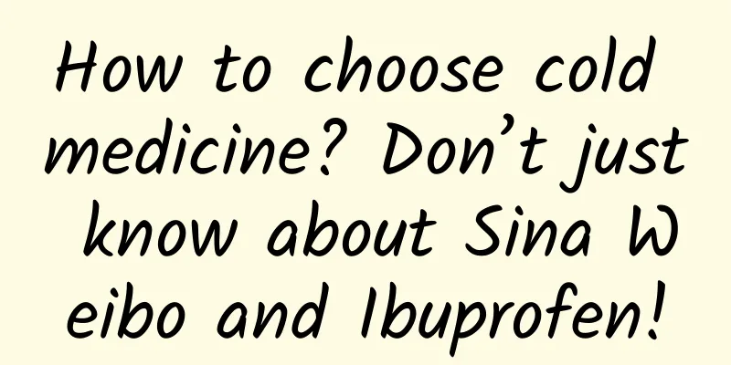 How to choose cold medicine? Don’t just know about Sina Weibo and Ibuprofen!