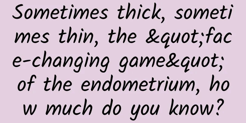 Sometimes thick, sometimes thin, the "face-changing game" of the endometrium, how much do you know?