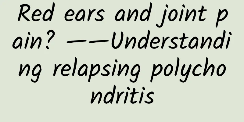 Red ears and joint pain? ——Understanding relapsing polychondritis