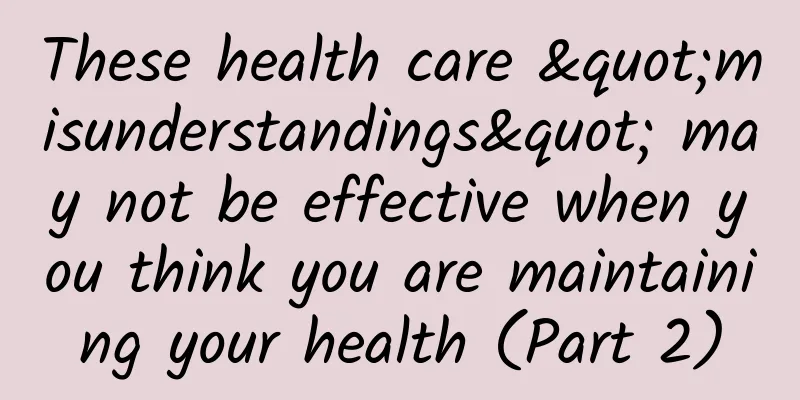 These health care "misunderstandings" may not be effective when you think you are maintaining your health (Part 2)