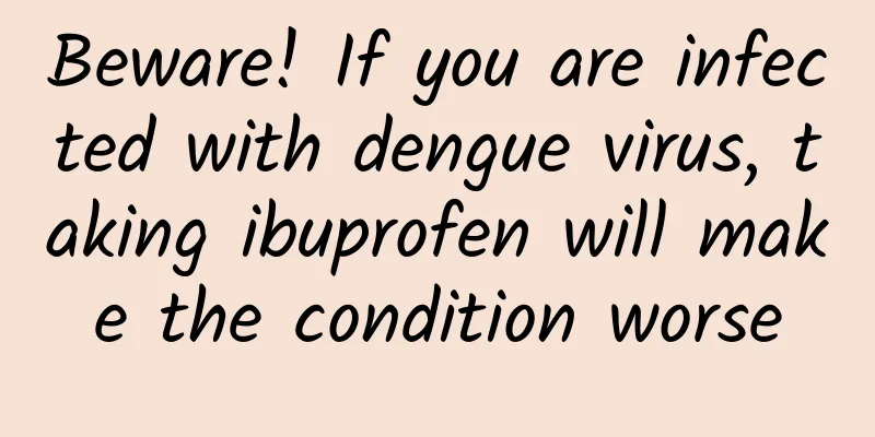 Beware! If you are infected with dengue virus, taking ibuprofen will make the condition worse