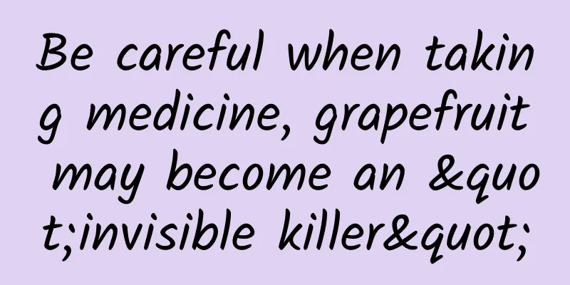 Be careful when taking medicine, grapefruit may become an "invisible killer"