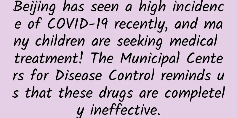 Beijing has seen a high incidence of COVID-19 recently, and many children are seeking medical treatment! The Municipal Centers for Disease Control reminds us that these drugs are completely ineffective.