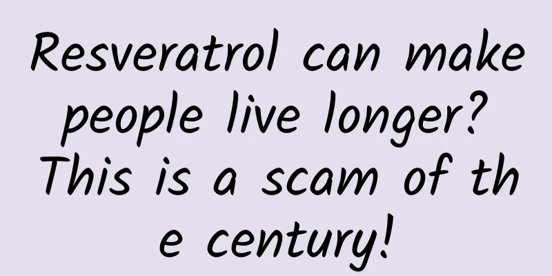 Resveratrol can make people live longer? This is a scam of the century!