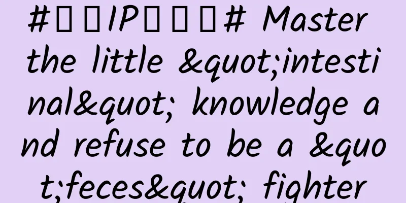 #千万IP创科普# Master the little "intestinal" knowledge and refuse to be a "feces" fighter