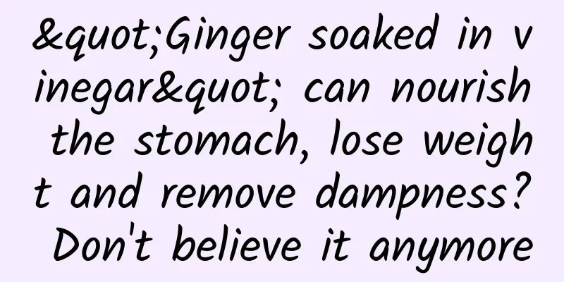 "Ginger soaked in vinegar" can nourish the stomach, lose weight and remove dampness? Don't believe it anymore