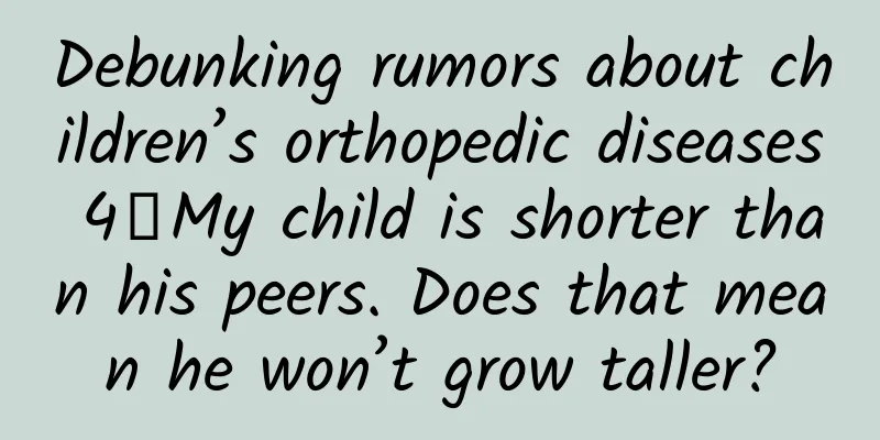 Debunking rumors about children’s orthopedic diseases 4丨My child is shorter than his peers. Does that mean he won’t grow taller?