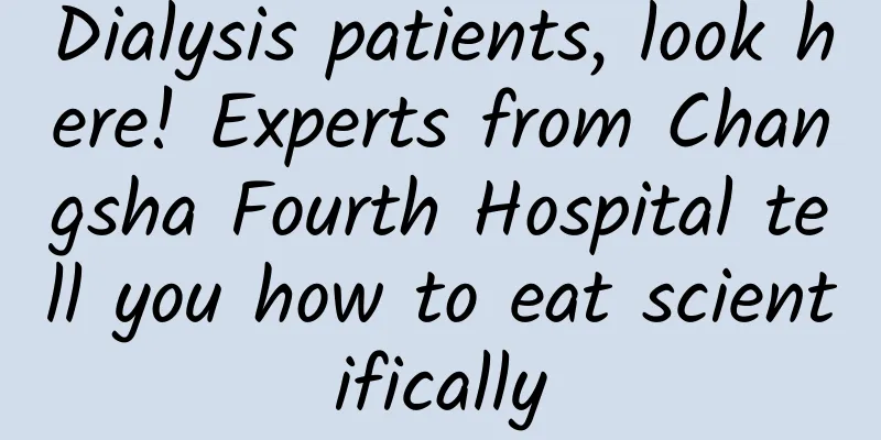 Dialysis patients, look here! Experts from Changsha Fourth Hospital tell you how to eat scientifically