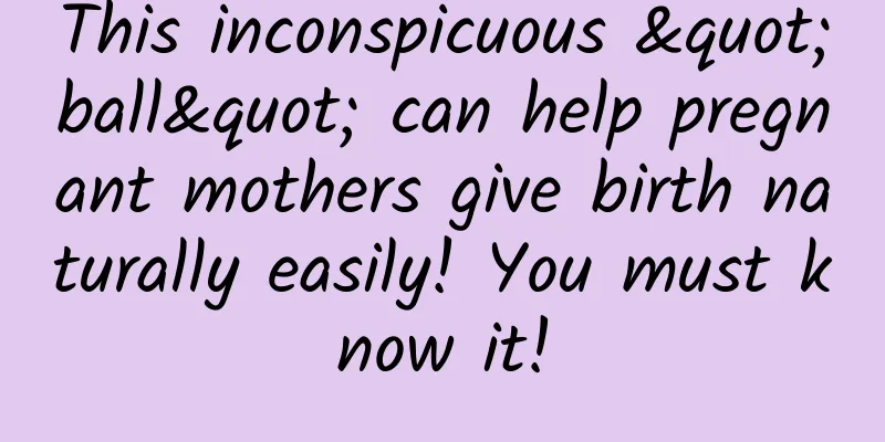 This inconspicuous "ball" can help pregnant mothers give birth naturally easily! You must know it!