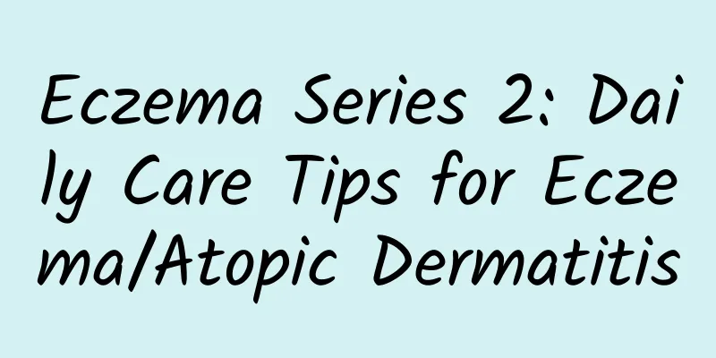 Eczema Series 2: Daily Care Tips for Eczema/Atopic Dermatitis