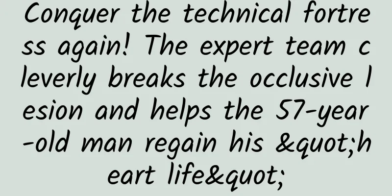 Conquer the technical fortress again! The expert team cleverly breaks the occlusive lesion and helps the 57-year-old man regain his "heart life"