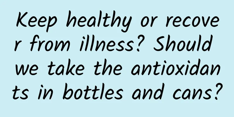 Keep healthy or recover from illness? Should we take the antioxidants in bottles and cans?