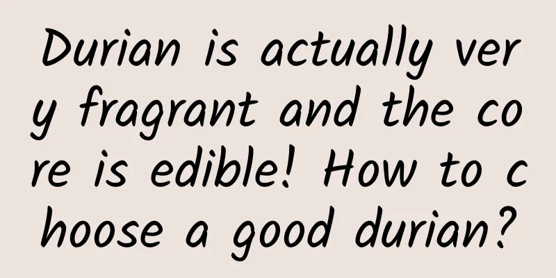 Durian is actually very fragrant and the core is edible! How to choose a good durian?