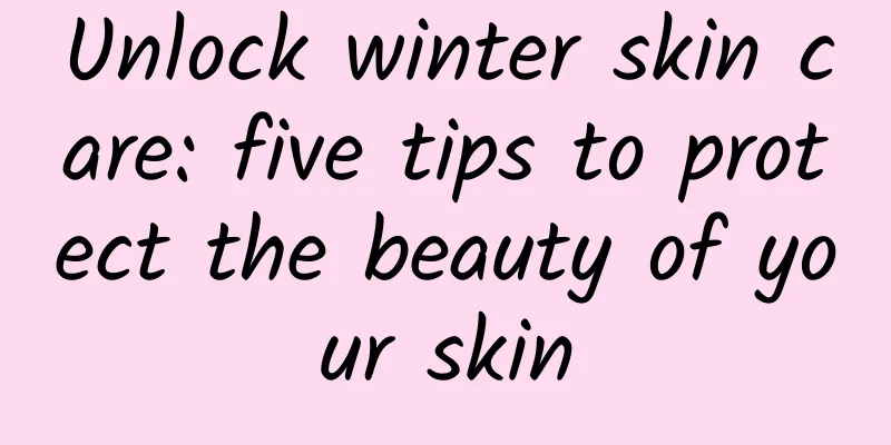 Unlock winter skin care: five tips to protect the beauty of your skin