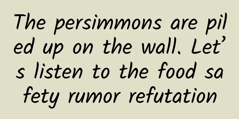 The persimmons are piled up on the wall. Let’s listen to the food safety rumor refutation