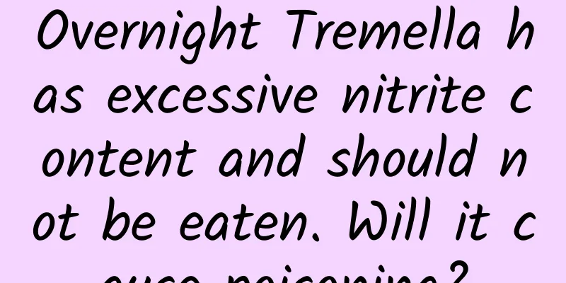 Overnight Tremella has excessive nitrite content and should not be eaten. Will it cause poisoning?