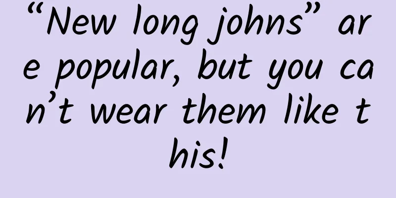 “New long johns” are popular, but you can’t wear them like this!