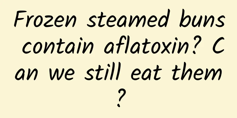 Frozen steamed buns contain aflatoxin? Can we still eat them?