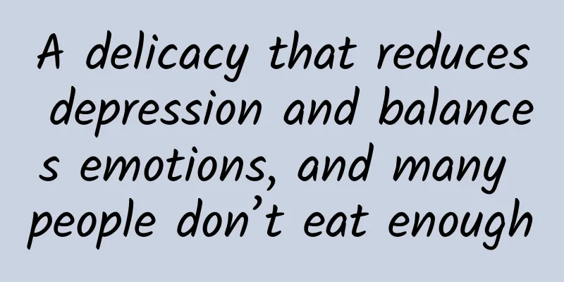 A delicacy that reduces depression and balances emotions, and many people don’t eat enough