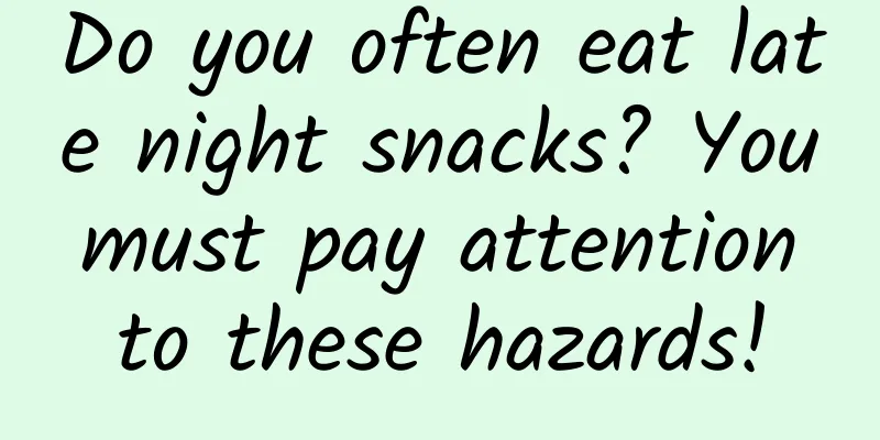 Do you often eat late night snacks? You must pay attention to these hazards!