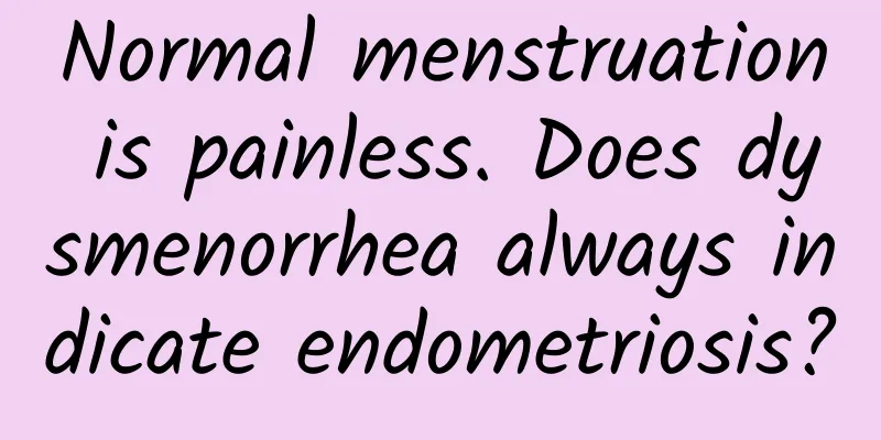 Normal menstruation is painless. Does dysmenorrhea always indicate endometriosis?