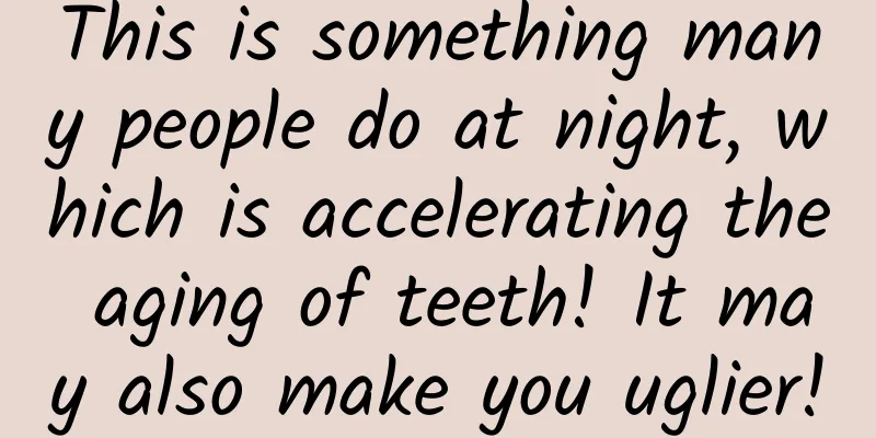 This is something many people do at night, which is accelerating the aging of teeth! It may also make you uglier!